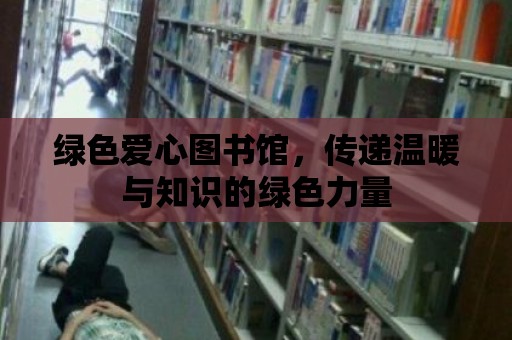 綠色愛心圖書館，傳遞溫暖與知識的綠色力量