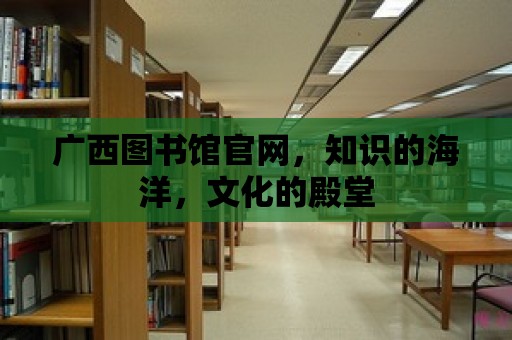 廣西圖書館官網，知識的海洋，文化的殿堂