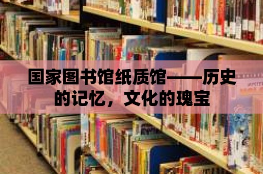 國家圖書館紙質館——歷史的記憶，文化的瑰寶