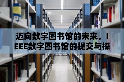 邁向數字圖書館的未來，IEEE數字圖書館的提交與探索