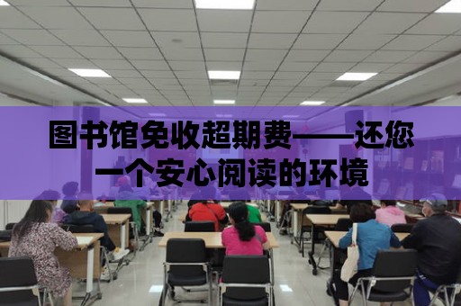 圖書館免收超期費(fèi)——還您一個(gè)安心閱讀的環(huán)境