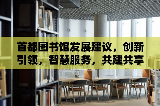 首都圖書館發展建議，創新引領，智慧服務，共建共享未來