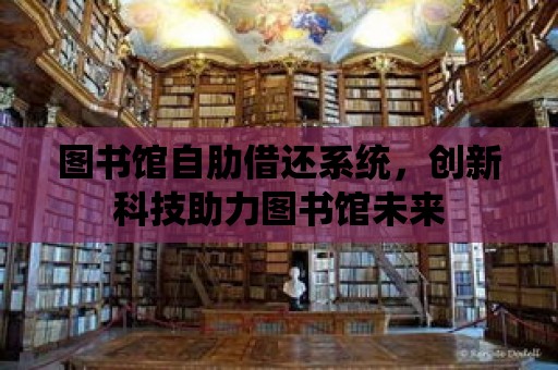 圖書館自肋借還系統，創新科技助力圖書館未來