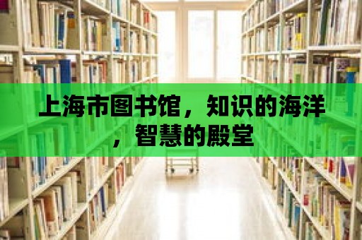 上海市圖書館，知識的海洋，智慧的殿堂