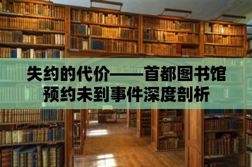 失約的代價——首都圖書館預約未到事件深度剖析