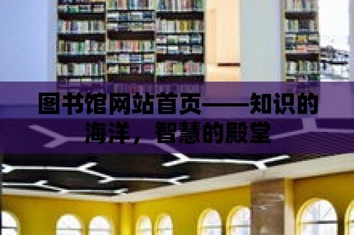 圖書館網站首頁——知識的海洋，智慧的殿堂