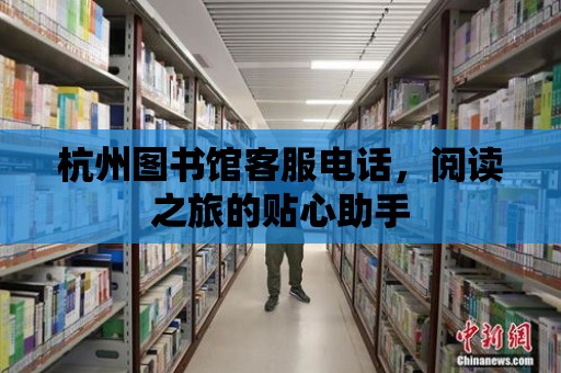 杭州圖書館客服電話，閱讀之旅的貼心助手