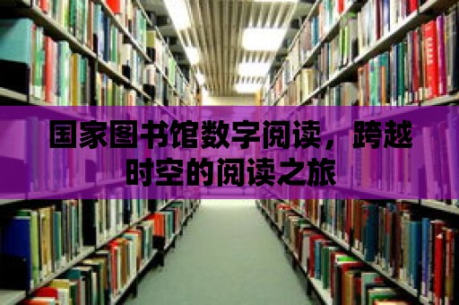 國家圖書館數(shù)字閱讀，跨越時(shí)空的閱讀之旅