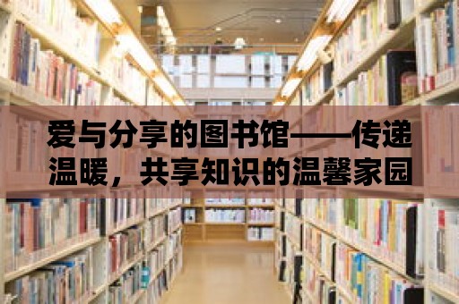 愛與分享的圖書館——傳遞溫暖，共享知識的溫馨家園