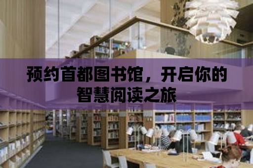 預約首都圖書館，開啟你的智慧閱讀之旅