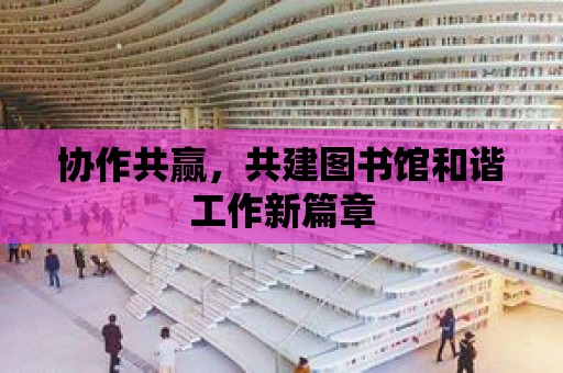 協作共贏，共建圖書館和諧工作新篇章