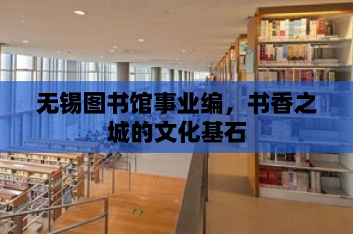 無錫圖書館事業編，書香之城的文化基石