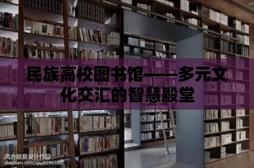 民族高校圖書館——多元文化交匯的智慧殿堂