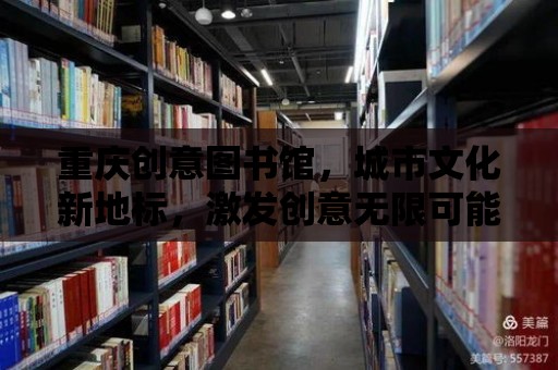 重慶創(chuàng)意圖書館，城市文化新地標，激發(fā)創(chuàng)意無限可能