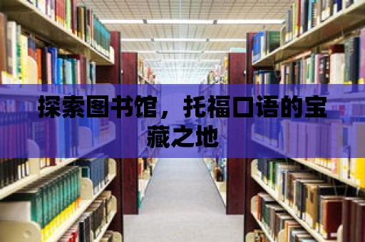 探索圖書館，托福口語的寶藏之地