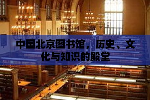 中國北京圖書館，歷史、文化與知識的殿堂