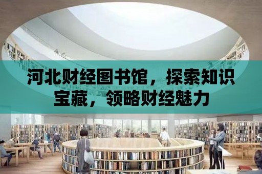 河北財經圖書館，探索知識寶藏，領略財經魅力