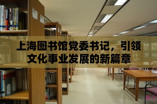 上海圖書館黨委書記，引領文化事業發展的新篇章