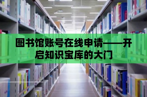 圖書館賬號在線申請——開啟知識寶庫的大門