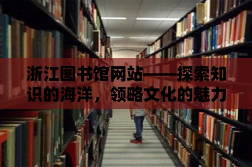 浙江圖書館網站——探索知識的海洋，領略文化的魅力