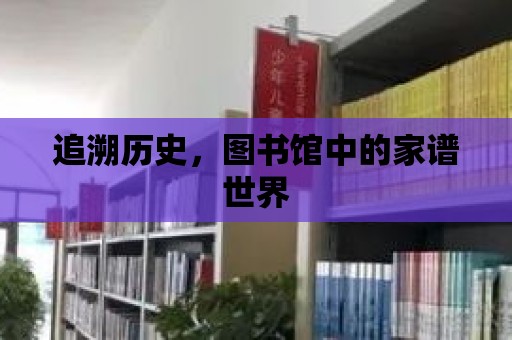 追溯歷史，圖書館中的家譜世界