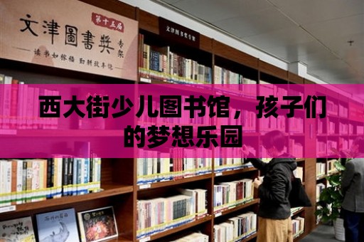 西大街少兒圖書館，孩子們的夢想樂園