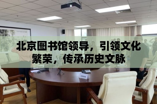 北京圖書館領導，引領文化繁榮，傳承歷史文脈