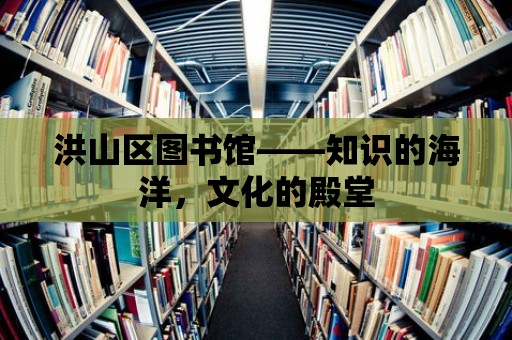 洪山區(qū)圖書館——知識的海洋，文化的殿堂