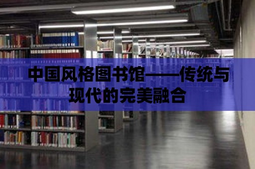 中國風格圖書館——傳統與現代的完美融合