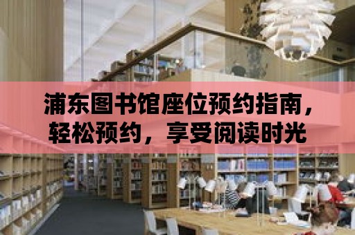 浦東圖書館座位預約指南，輕松預約，享受閱讀時光