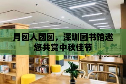 月圓人團(tuán)圓，深圳圖書館邀您共賞中秋佳節(jié)