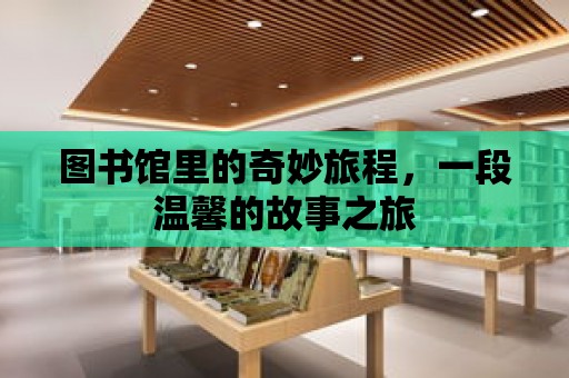 圖書館里的奇妙旅程，一段溫馨的故事之旅