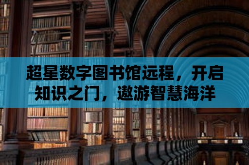 超星數字圖書館遠程，開啟知識之門，遨游智慧海洋