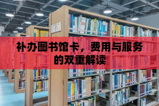 補辦圖書館卡，費用與服務的雙重解讀