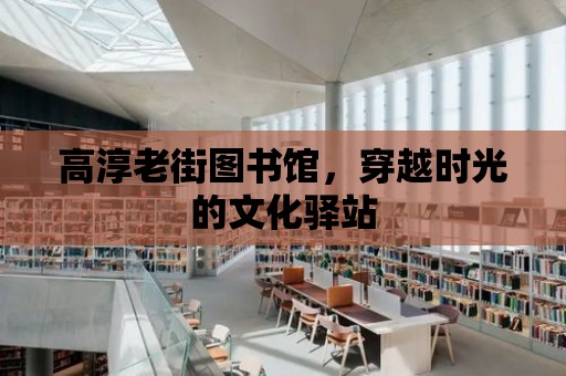 高淳老街圖書館，穿越時光的文化驛站