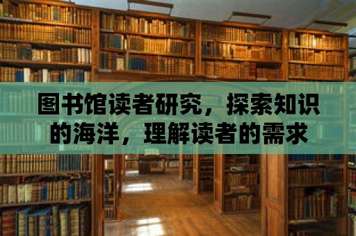 圖書館讀者研究，探索知識的海洋，理解讀者的需求