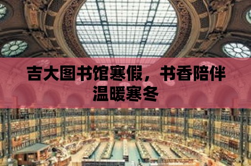 吉大圖書館寒假，書香陪伴溫暖寒冬