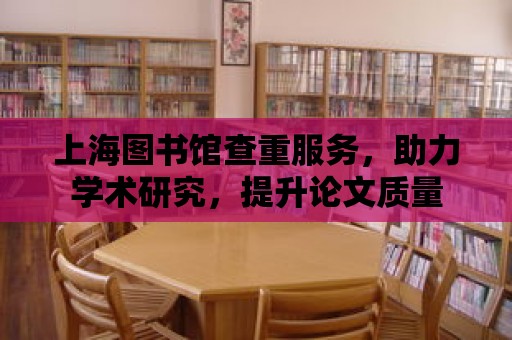 上海圖書館查重服務，助力學術(shù)研究，提升論文質(zhì)量