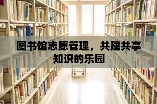 圖書館志愿管理，共建共享知識(shí)的樂園