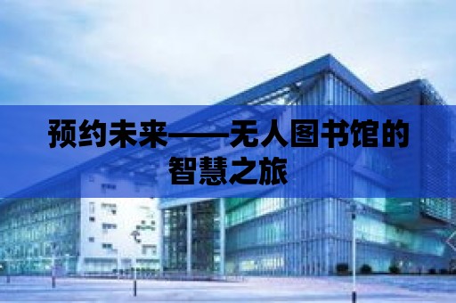 預約未來——無人圖書館的智慧之旅