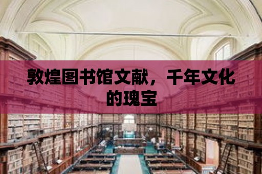 敦煌圖書館文獻，千年文化的瑰寶