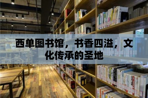 西單圖書館，書香四溢，文化傳承的圣地