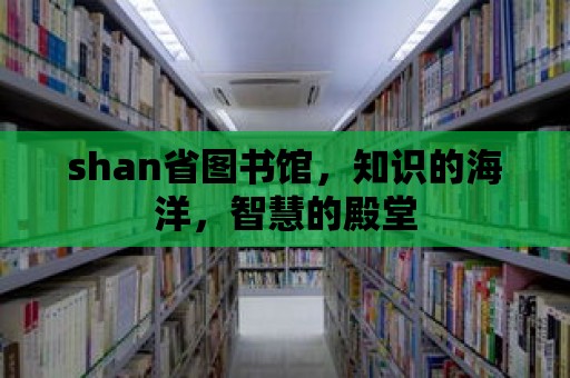 shan省圖書館，知識的海洋，智慧的殿堂