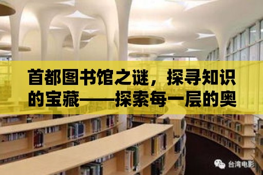 首都圖書館之謎，探尋知識的寶藏——探索每一層的奧秘