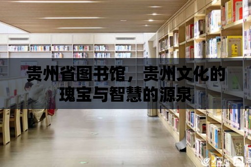 貴州省圖書館，貴州文化的瑰寶與智慧的源泉