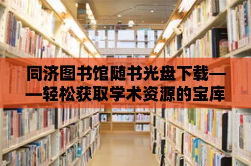 同濟圖書館隨書光盤下載——輕松獲取學術資源的寶庫