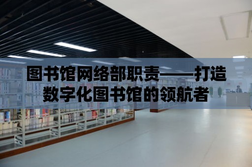 圖書館網絡部職責——打造數字化圖書館的領航者