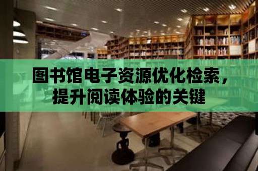 圖書館電子資源優化檢索，提升閱讀體驗的關鍵