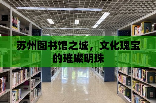 蘇州圖書館之城，文化瑰寶的璀璨明珠