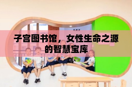 子宮圖書館，女性生命之源的智慧寶庫